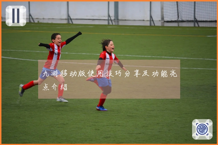 九游移动版使用技巧分享及功能亮点介绍