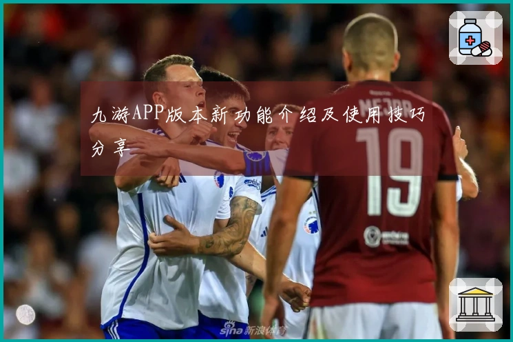 九游APP版本新功能介绍及使用技巧分享
