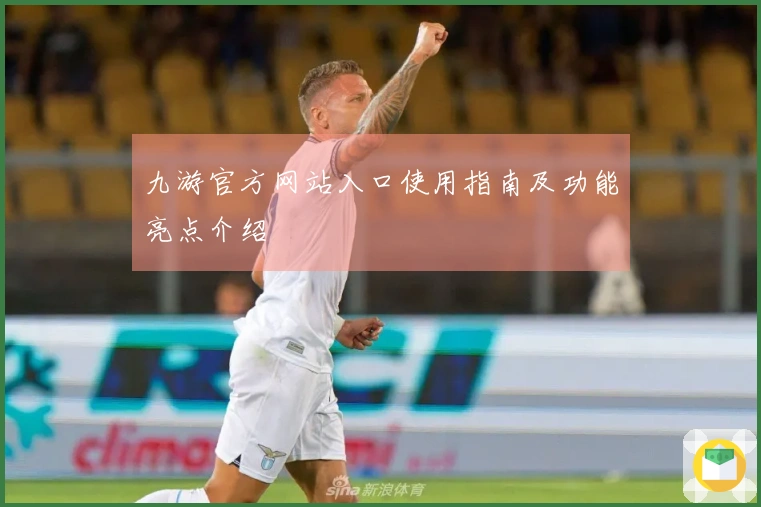 九游官方网站入口使用指南及功能亮点介绍