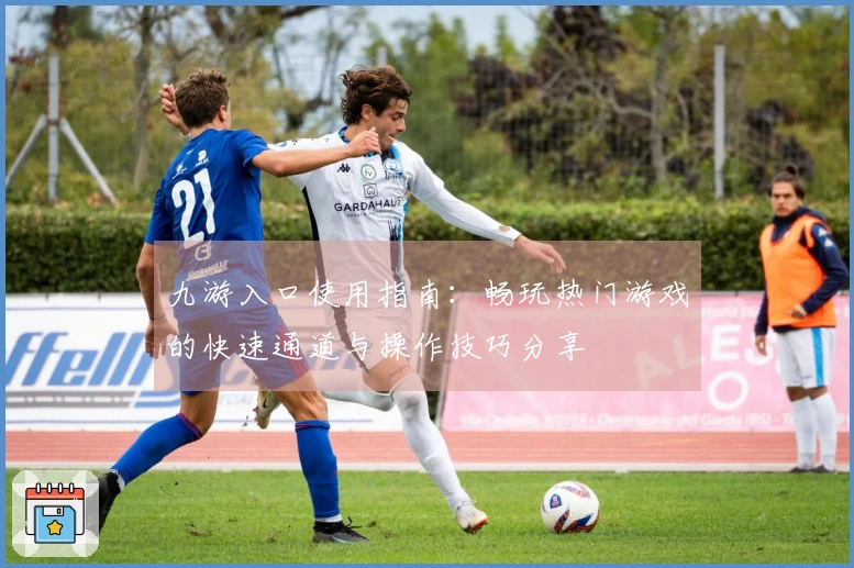 九游入口使用指南：畅玩热门游戏的快速通道与操作技巧分享